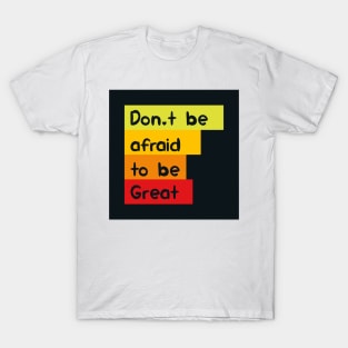 Don't be afraid to be great T-Shirt